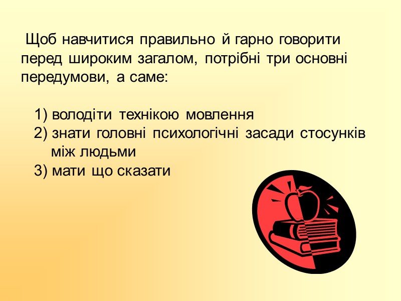 Щоб навчитися правильно й гарно говорити перед широким загалом, потрібні три основні передумови, а